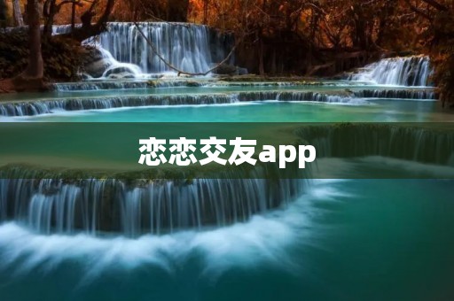 恋恋交友app：打造真实、高效、安全的社交平台