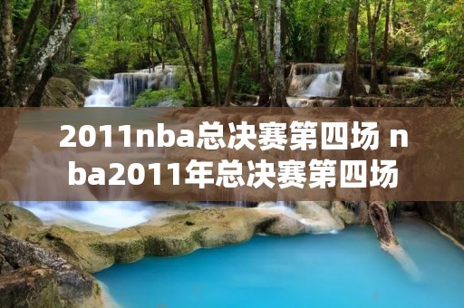 2011nba总决赛第四场 nba2011年总决赛第四场