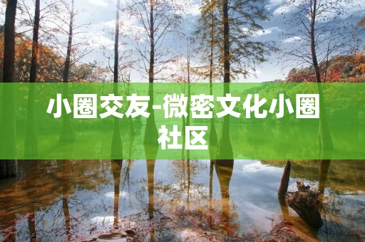 小圈交友-微密文化小圈社区 小圈交友-微密文化小圈社区
