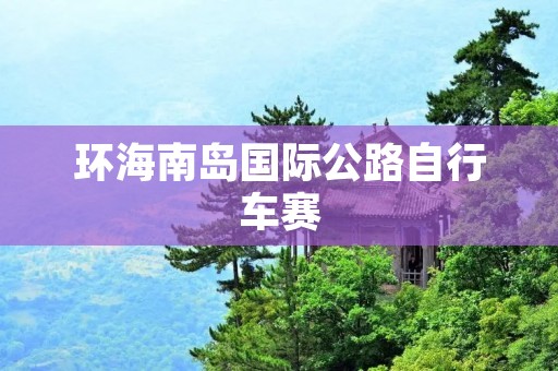 环海南岛国际公路自行车赛：骑行探索美丽岛屿的极致挑战