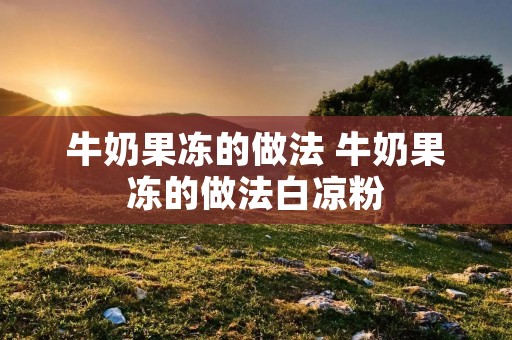 牛奶果冻的做法 牛奶果冻的做法白凉粉