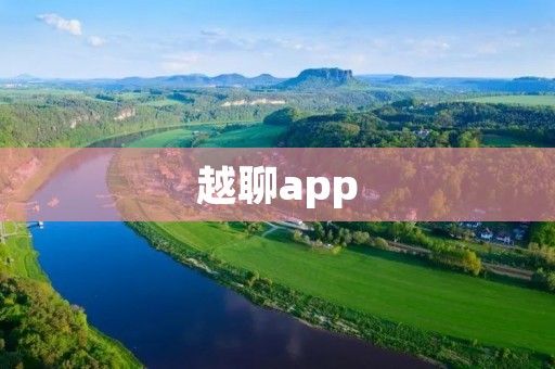 越聊app:打破语言障碍,畅享全球交流 越聊app:打破语言障碍,畅享全球交流