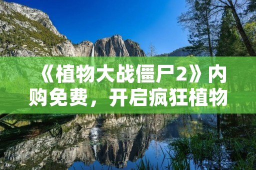 《植物大战僵尸2》内购免费，开启疯狂植物VS僵尸的战斗！