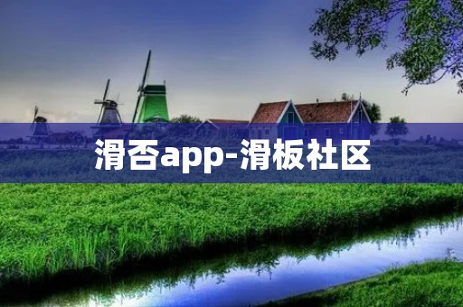 滑否app-滑板社区：连接滑板爱好者，分享乐趣与技巧