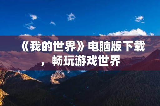 《我的世界》电脑版下载，畅玩游戏世界