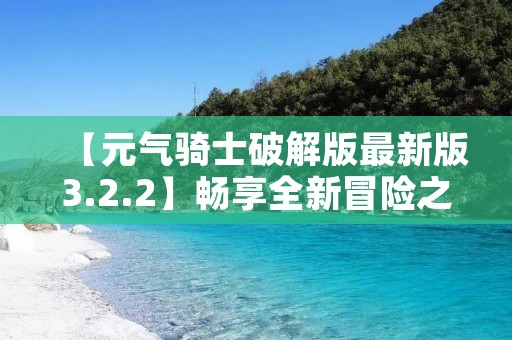 【元气骑士破解版最新版3.2.2】畅享全新冒险之旅! 【元气骑士破解版最新版3.2.2】畅享全新冒险之旅!