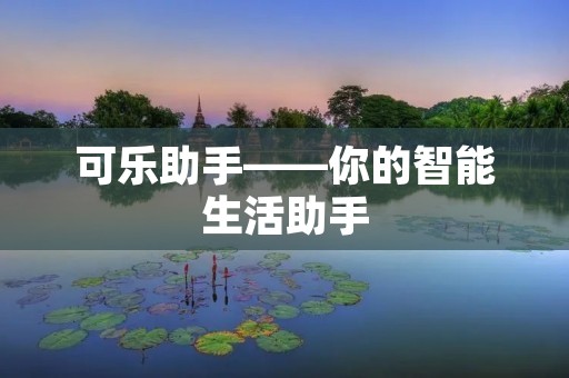 可乐助手——你的智能生活助手 可乐助手——你的智能生活助手