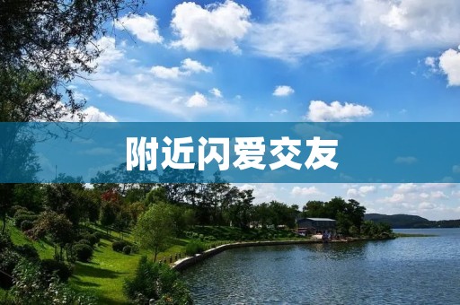 附近闪爱交友:让你找到身边的真爱 附近闪爱交友:让你找到身边的真爱