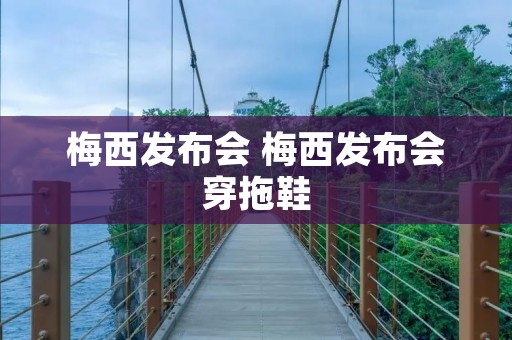 梅西发布会 梅西发布会穿拖鞋