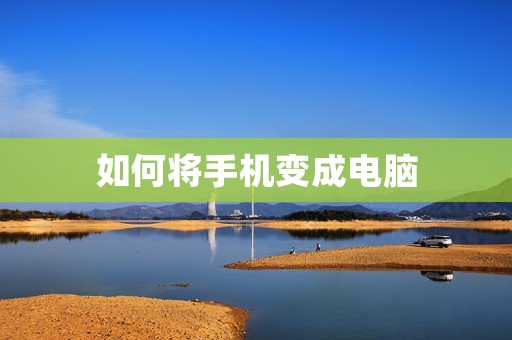如何将手机变成电脑