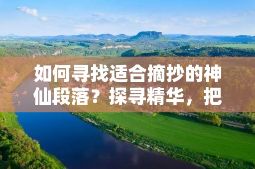 如何寻找适合摘抄的神仙段落？探寻精华，把握重点，挖掘深度，这些都是我们在寻找适合摘抄的神仙段落时需要注意的问题。接下来，我们将从几个方面来探讨如何寻找适合摘抄的神仙段落。