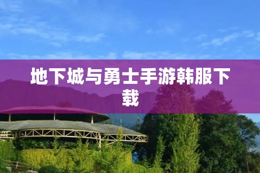 地下城与勇士手游韩服下载:畅玩最新版本的热门韩国游戏! 地下城与勇士手游韩服下载:畅玩最新版本的热门韩国游戏!