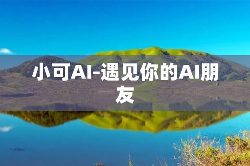 小可AI-遇见你的AI朋友 小可AI-遇见你的AI朋友