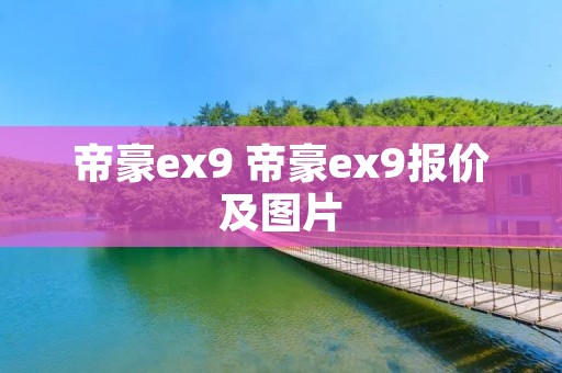 帝豪ex9 帝豪ex9报价及图片 帝豪ex9 帝豪ex9报价及图片