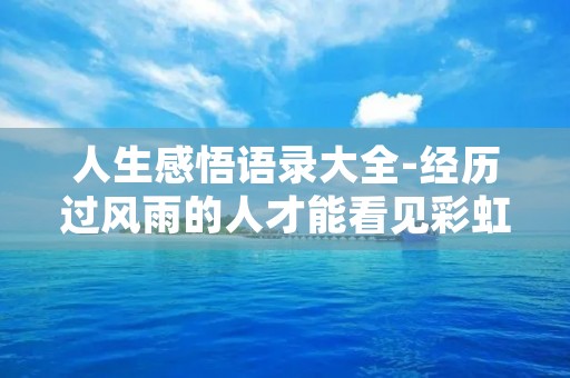 人生感悟语录大全-经历过风雨的人才能看见彩虹