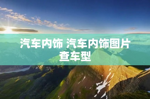 汽车内饰 汽车内饰图片查车型 汽车内饰 汽车内饰图片查车型