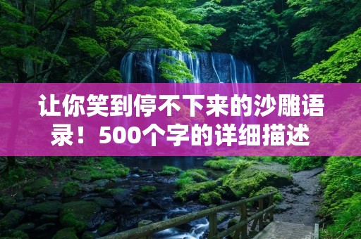 让你笑到停不下来的沙雕语录！500个字的详细描述