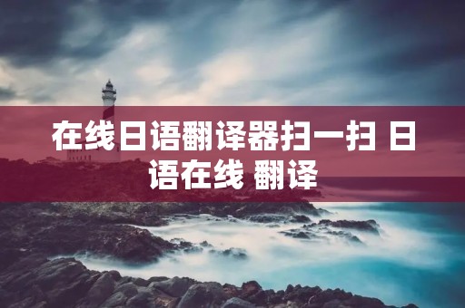 在线日语翻译器扫一扫 日语在线 翻译