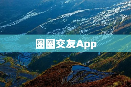 圈圈交友App:连接你与世界的纽带 圈圈交友App:连接你与世界的纽带