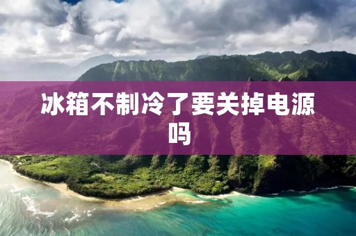 冰箱不制冷了要关掉电源吗:如何正确处理冰箱失去制冷功能的问题 冰箱不制冷了要关掉电源吗:如何正确处理冰箱失去制冷功能的问题
