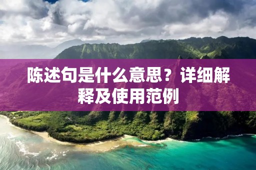 陈述句是什么意思?详细解释及使用范例 陈述句是什么意思?详细解释及使用范例