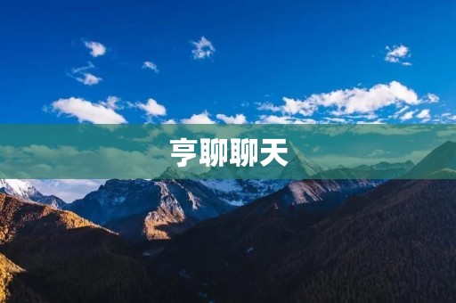 亨聊聊天：畅享无限交流的乐趣
