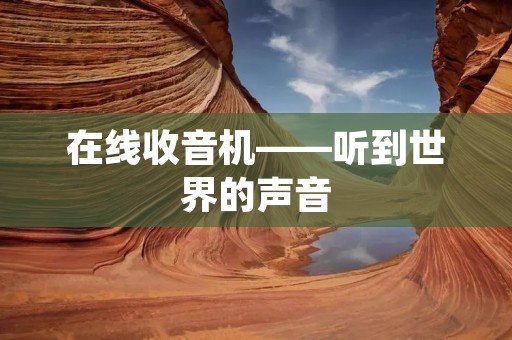 在线收音机——听到世界的声音 在线收音机——听到世界的声音
