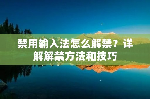 禁用输入法怎么解禁？详解解禁方法和技巧
