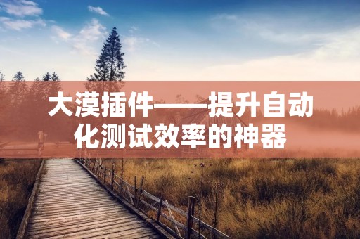 大漠插件——提升自动化测试效率的神器 大漠插件——提升自动化测试效率的神器
