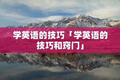 学英语的技巧「学英语的技巧和窍门」