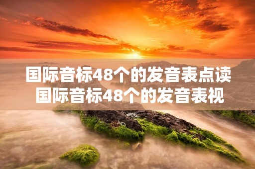 国际音标48个的发音表点读 国际音标48个的发音表视频