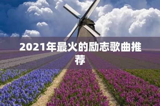 2021年最火的励志歌曲推荐：激发内心力量的音乐力量