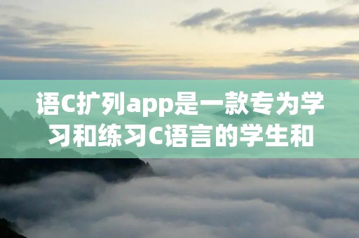 语C扩列app是一款专为学习和练习C语言的学生和开发者设计的应用程序。这个应用程序提供了丰富的功能和资源，帮助用户更好地理解和掌握C语言的基础知识和编程技巧。
