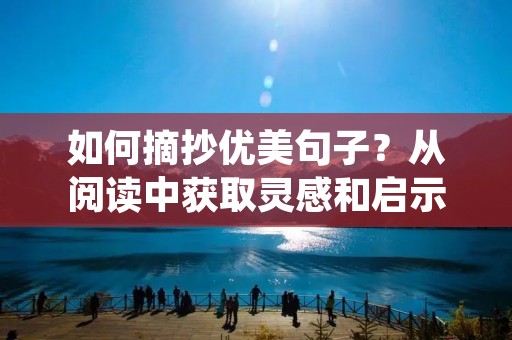 如何摘抄优美句子？从阅读中获取灵感和启示