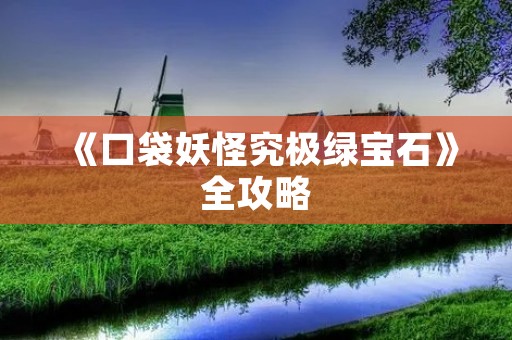 《口袋妖怪究极绿宝石》全攻略：让你成为最强训练师！