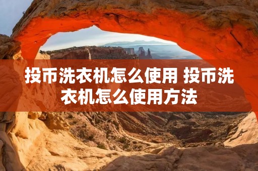 投币洗衣机怎么使用 投币洗衣机怎么使用方法