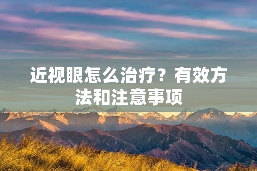 近视眼怎么治疗?有效方法和注意事项