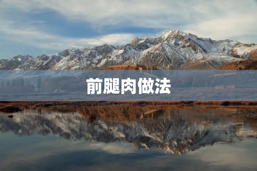 前腿肉做法:美味佳肴的烹饪秘籍 前腿肉做法:美味佳肴的烹饪秘籍