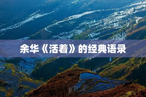 余华《活着》的经典语录:探究人性的深度与广度 余华《活着》的经典语录:探究人性的深度与广度