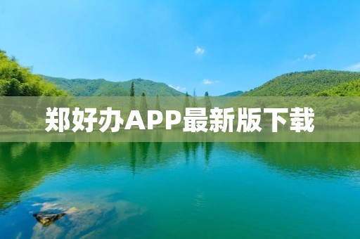 郑好办APP最新版下载：为您提供更便捷的政务服务