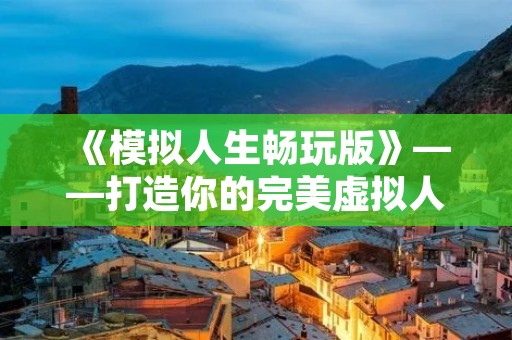 《模拟人生畅玩版》——打造你的完美虚拟人生 《模拟人生畅玩版》——打造你的完美虚拟人生