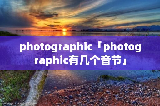 photographic「photographic有几个音节」