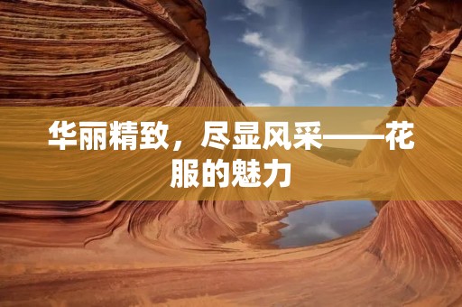 华丽精致，尽显风采——花服的魅力