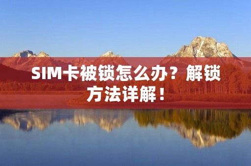 SIM卡被锁怎么办？解锁方法详解！