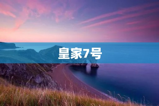 皇家7号：开启尊贵之旅，尽显皇家风范