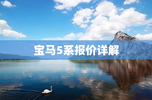 宝马5系报价详解:了解最新宝马5系价格及配置信息 宝马5系报价详解:了解最新宝马5系价格及配置信息