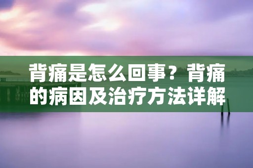 背痛是怎么回事?背痛的病因及治疗方法详解