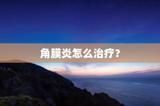 角膜炎怎么治疗?