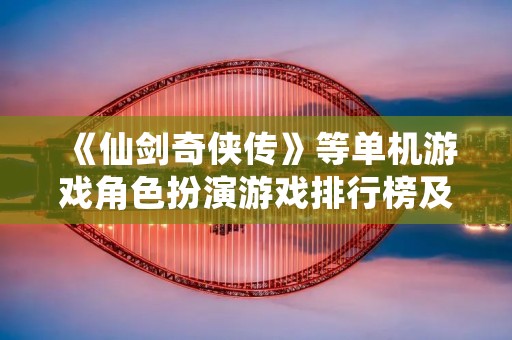 《仙剑奇侠传》等单机游戏角色扮演游戏排行榜及评测 《仙剑奇侠传》等单机游戏角色扮演游戏排行榜及评测