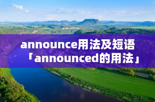 announce用法及短语「announced的用法」
